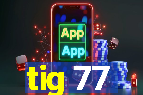 tig 77